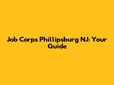 Job Corps Phillipsburg NJ: Your Guide