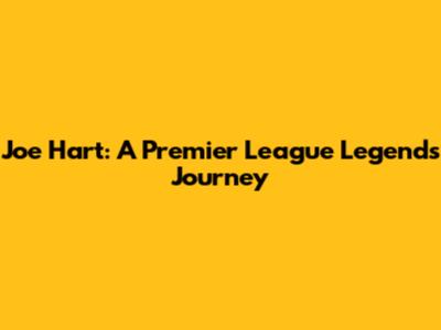 Joe Hart: A Premier League Legend's Journey