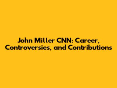 John Miller CNN: Career, Controversies, and Contributions