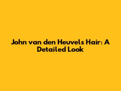 John van den Heuvel's Hair: A Detailed Look