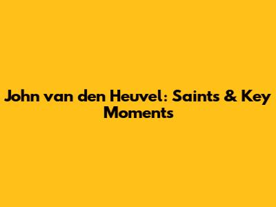 John van den Heuvel: Saints & Key Moments