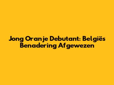 Jong Oranje Debutant: België's Benadering Afgewezen