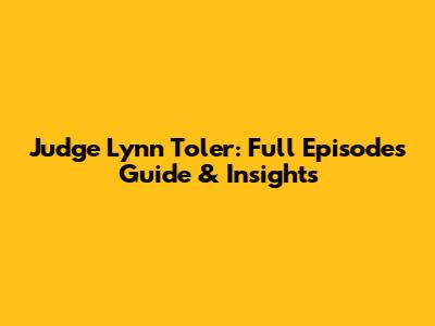 Judge Lynn Toler: Full Episodes Guide & Insights