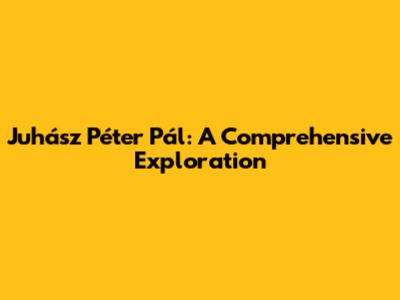 Juhász Péter Pál: A Comprehensive Exploration
