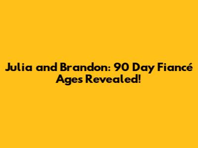 Julia and Brandon: 90 Day Fiancé Ages Revealed!
