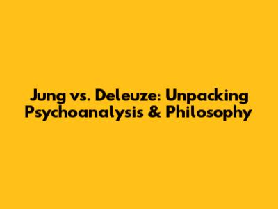 Jung vs. Deleuze: Unpacking Psychoanalysis & Philosophy
