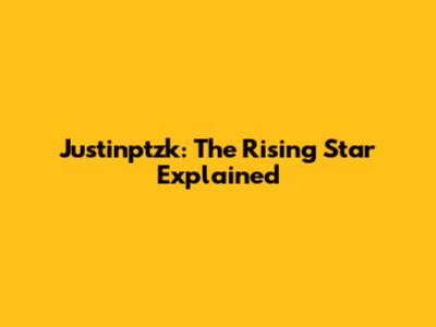 Justinptzk: The Rising Star Explained