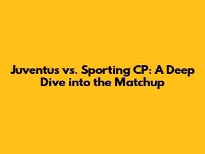 Juventus vs. Sporting CP: A Deep Dive into the Matchup