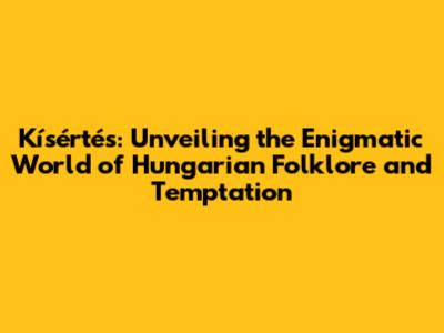 Kísértés: Unveiling the Enigmatic World of Hungarian Folklore and Temptation
