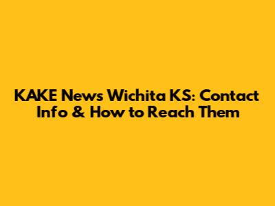 KAKE News Wichita KS: Contact Info & How to Reach Them