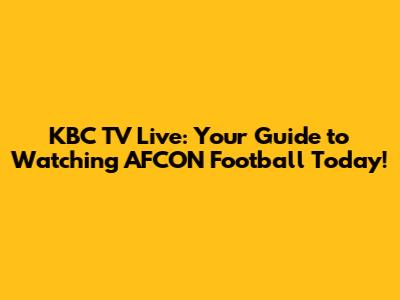 KBC TV Live: Your Guide to Watching AFCON Football Today!