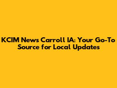 KCIM News Carroll IA: Your Go-To Source for Local Updates