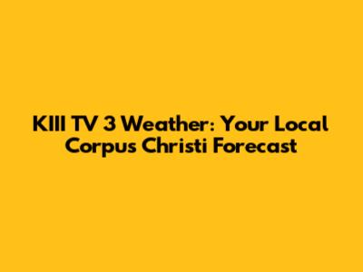 KIII TV 3 Weather: Your Local Corpus Christi Forecast