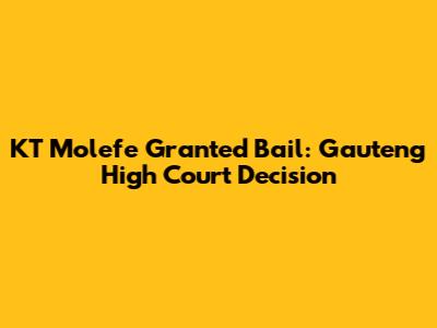 KT Molefe Granted Bail: Gauteng High Court Decision