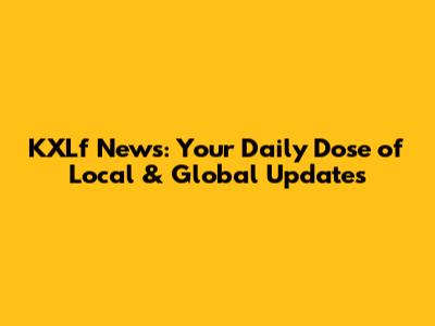 KXLf News: Your Daily Dose of Local & Global Updates