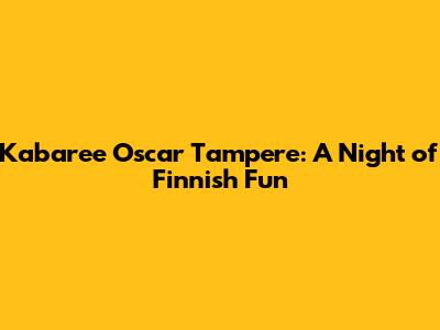 Kabaree Oscar Tampere: A Night of Finnish Fun