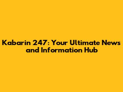 Kabarin 247: Your Ultimate News and Information Hub