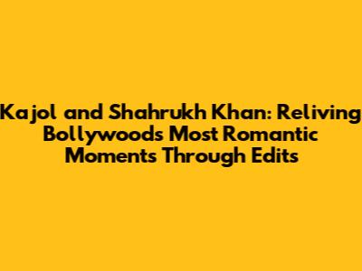 Kajol and Shahrukh Khan: Reliving Bollywood's Most Romantic Moments Through Edits