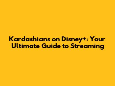 Kardashians on Disney+: Your Ultimate Guide to Streaming