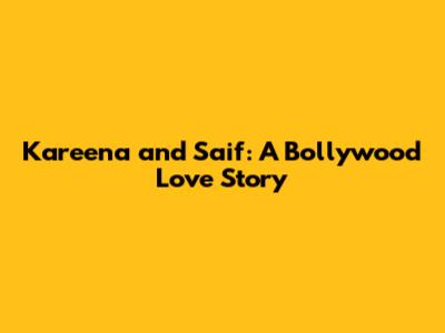 Kareena and Saif: A Bollywood Love Story