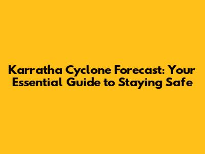 Karratha Cyclone Forecast: Your Essential Guide to Staying Safe