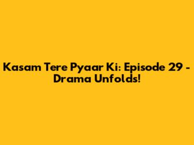 Kasam Tere Pyaar Ki: Episode 29 - Drama Unfolds!