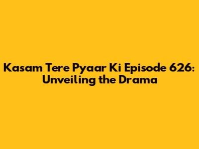 Kasam Tere Pyaar Ki Episode 626: Unveiling the Drama