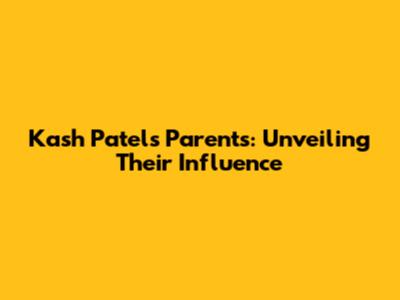 Kash Patel's Parents: Unveiling Their Influence