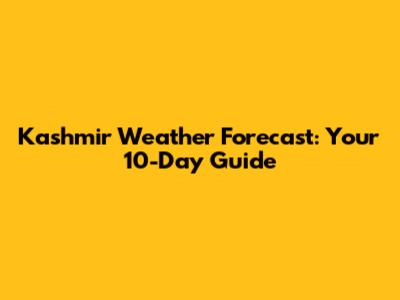Kashmir Weather Forecast: Your 10-Day Guide