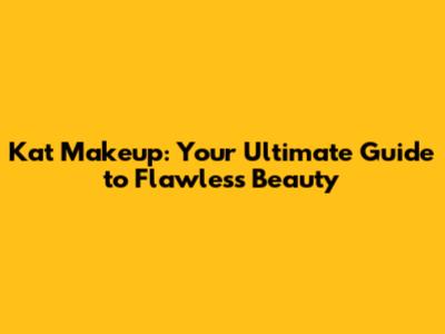 Kat Makeup: Your Ultimate Guide to Flawless Beauty