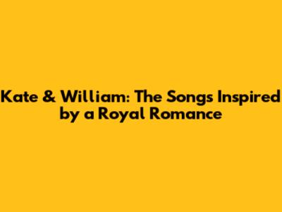 Kate & William: The Songs Inspired by a Royal Romance