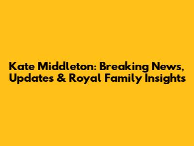 Kate Middleton: Breaking News, Updates & Royal Family Insights