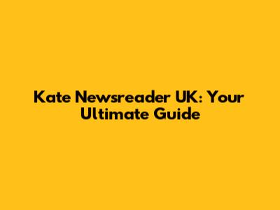 Kate Newsreader UK: Your Ultimate Guide