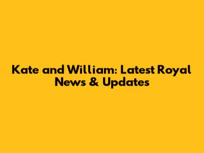 Kate and William: Latest Royal News & Updates
