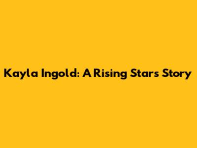 Kayla Ingold: A Rising Star's Story