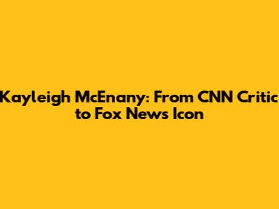 Kayleigh McEnany: From CNN Critic to Fox News Icon