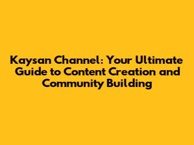 Kaysan Channel: Your Ultimate Guide to Content Creation and Community Building