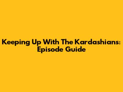 Keeping Up With The Kardashians: Episode Guide