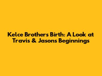 Kelce Brothers' Birth: A Look at Travis & Jason's Beginnings