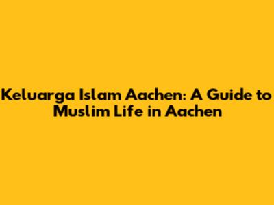 Keluarga Islam Aachen: A Guide to Muslim Life in Aachen