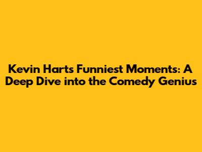 Kevin Hart's Funniest Moments: A Deep Dive into the Comedy Genius