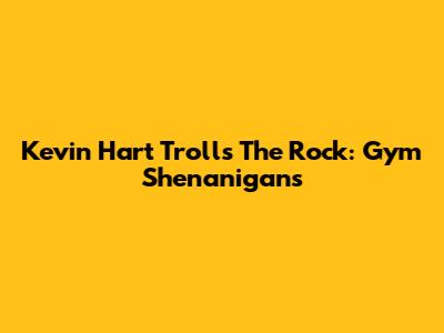Kevin Hart Trolls The Rock: Gym Shenanigans
