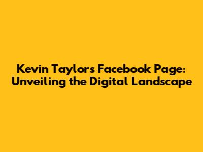 Kevin Taylor's Facebook Page: Unveiling the Digital Landscape