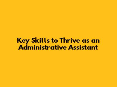 Key Skills to Thrive as an Administrative Assistant