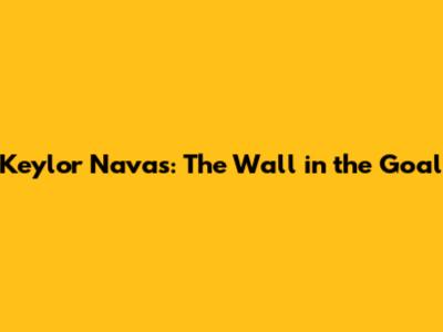 Keylor Navas: The Wall in the Goal
