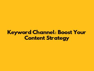Keyword Channel: Boost Your Content Strategy