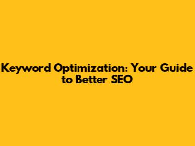 Keyword Optimization: Your Guide to Better SEO