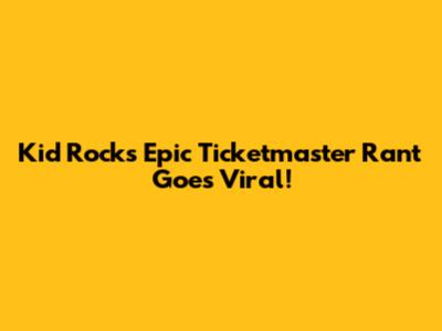 Kid Rock's Epic Ticketmaster Rant Goes Viral!