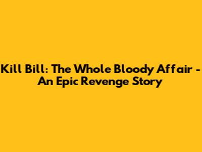 Kill Bill: The Whole Bloody Affair - An Epic Revenge Story