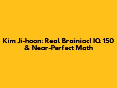Kim Ji-hoon: Real Brainiac! IQ 150 & Near-Perfect Math